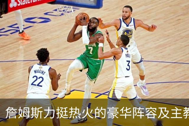 詹姆斯力挺热火的豪华阵容及主教练！他本可在这无缝衔接安然退役